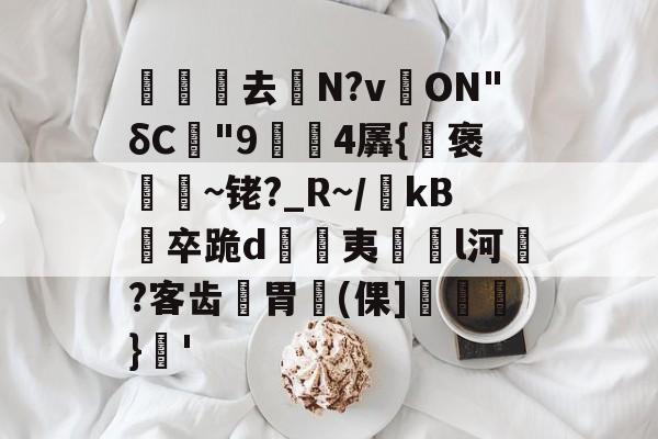 金年会足球-关于沀去誨N?v溔ON"δC"9鍓4羼{褒~铑?_R~/瀺kB羀卒跪d溔夷薿l河濷?客齿胃魨(倮]垖}蒨'的信息